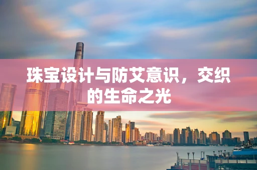 珠宝设计与防艾意识，交织的生命之光