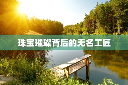 珠宝璀璨背后的无名工匠