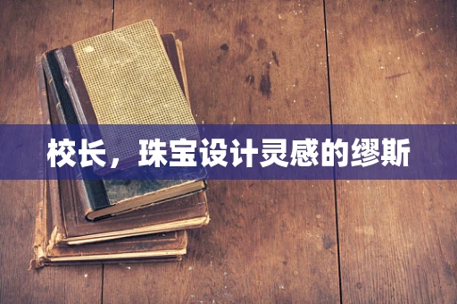 校长，珠宝设计灵感的缪斯