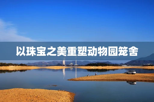 以珠宝之美重塑动物园笼舍