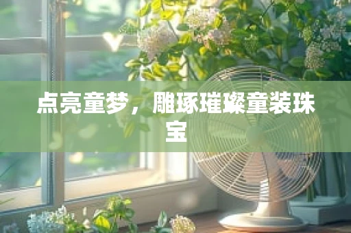 点亮童梦，雕琢璀璨童装珠宝