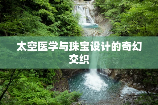 太空医学与珠宝设计的奇幻交织