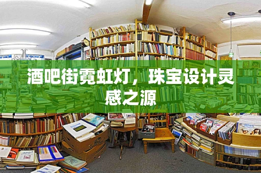 酒吧街霓虹灯，珠宝设计灵感之源