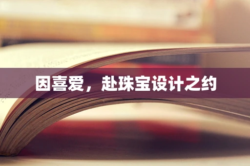 因喜爱，赴珠宝设计之约