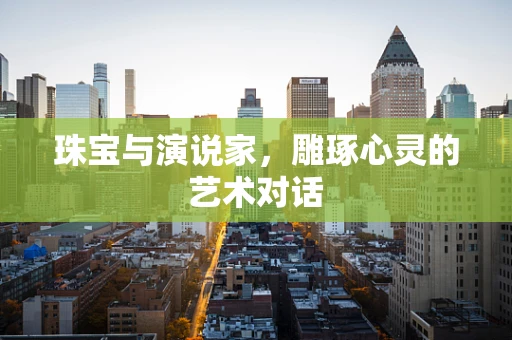 珠宝与演说家，雕琢心灵的艺术对话