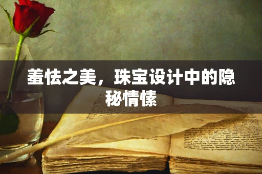 羞怯之美，珠宝设计中的隐秘情愫