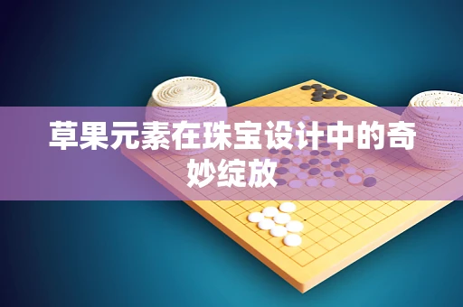草果元素在珠宝设计中的奇妙绽放