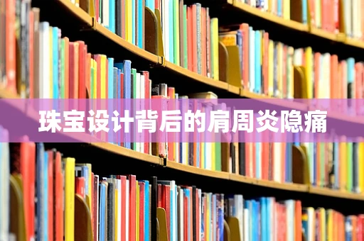 珠宝设计背后的肩周炎隐痛