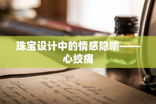 珠宝设计中的情感隐喻——心绞痛