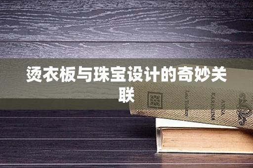 烫衣板与珠宝设计的奇妙关联