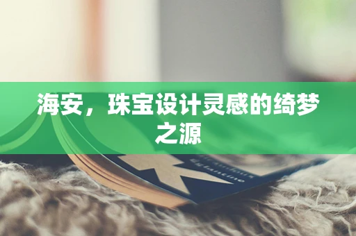 海安，珠宝设计灵感的绮梦之源