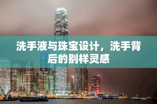 洗手液与珠宝设计，洗手背后的别样灵感