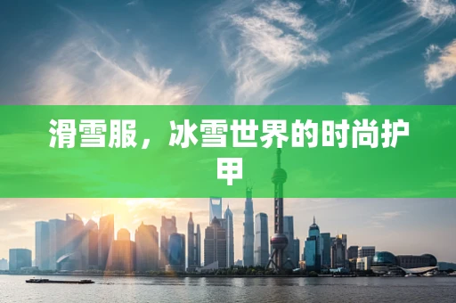 滑雪服，冰雪世界的时尚护甲