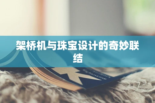 架桥机与珠宝设计的奇妙联结