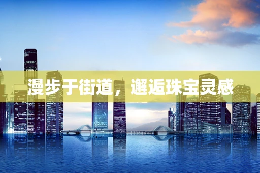 漫步于街道，邂逅珠宝灵感