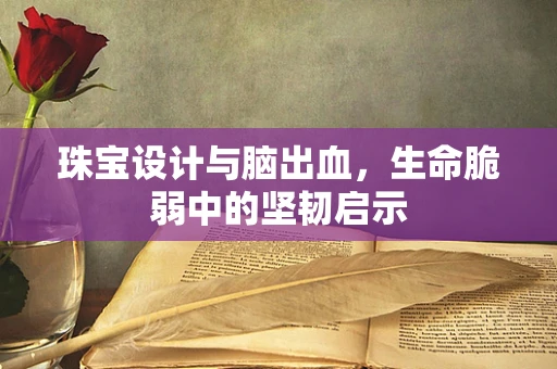 珠宝设计与脑出血，生命脆弱中的坚韧启示