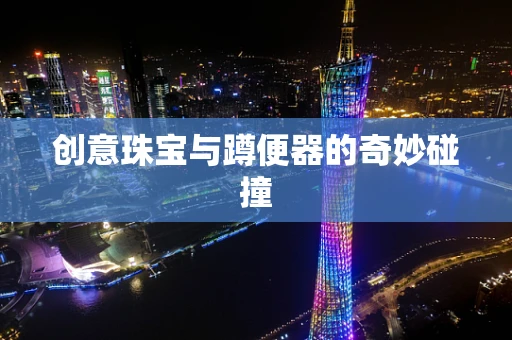 创意珠宝与蹲便器的奇妙碰撞