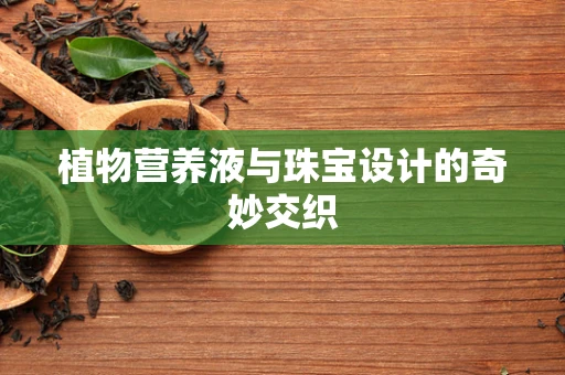 植物营养液与珠宝设计的奇妙交织