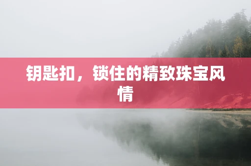 钥匙扣，锁住的精致珠宝风情