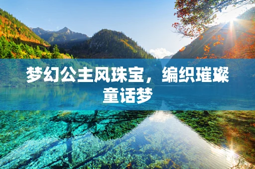 梦幻公主风珠宝，编织璀璨童话梦