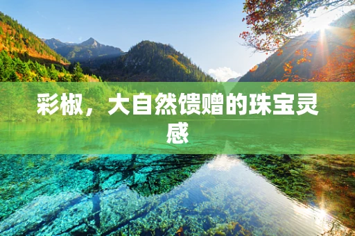 彩椒，大自然馈赠的珠宝灵感