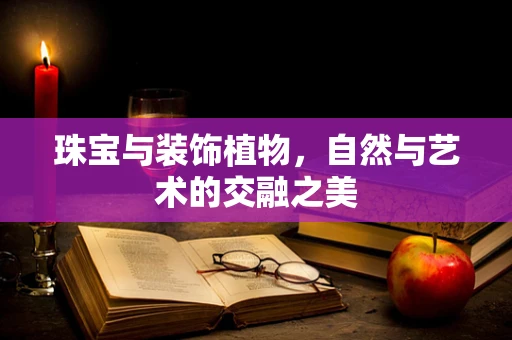 珠宝与装饰植物，自然与艺术的交融之美