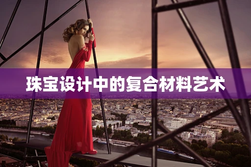珠宝设计中的复合材料艺术