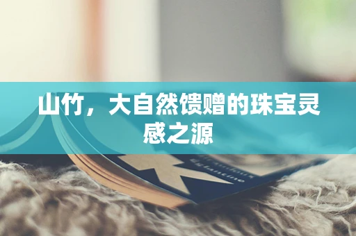 山竹，大自然馈赠的珠宝灵感之源