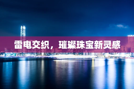 雷电交织，璀璨珠宝新灵感