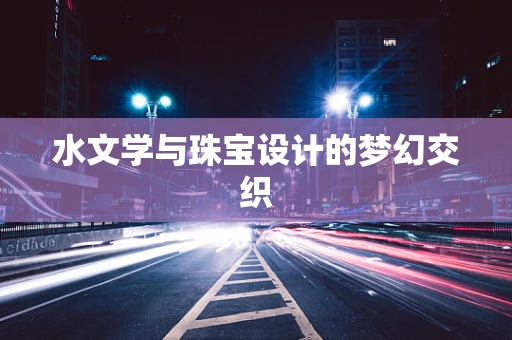 水文学与珠宝设计的梦幻交织