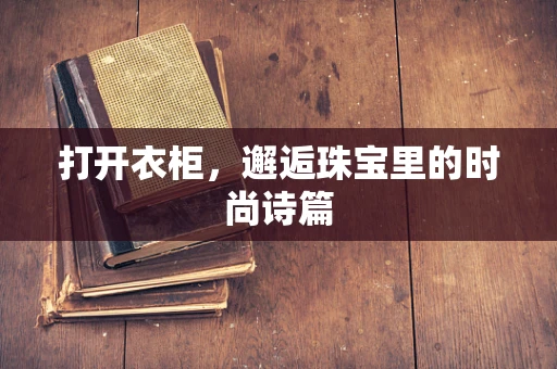 打开衣柜，邂逅珠宝里的时尚诗篇