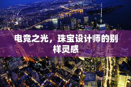 电竞之光，珠宝设计师的别样灵感