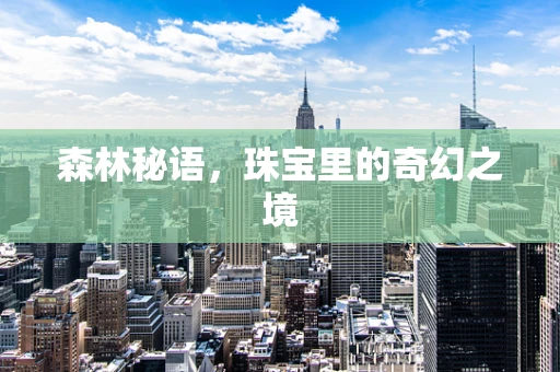 森林秘语，珠宝里的奇幻之境