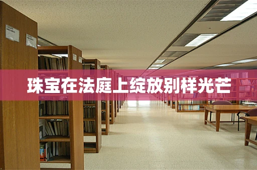 珠宝在法庭上绽放别样光芒