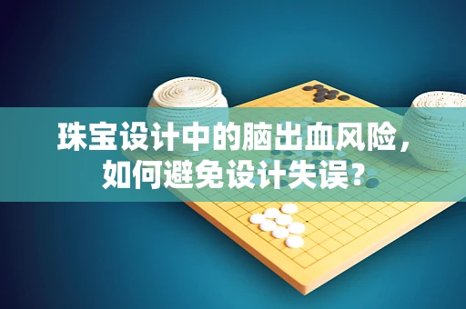 珠宝设计中的脑出血风险，如何避免设计失误？