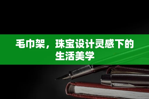 毛巾架，珠宝设计灵感下的生活美学