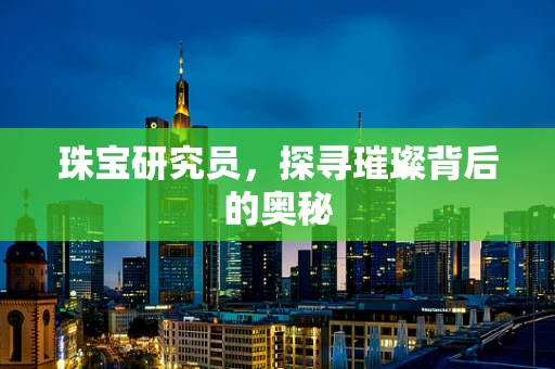 珠宝研究员，探寻璀璨背后的奥秘