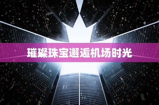 璀璨珠宝邂逅机场时光