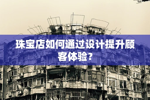 珠宝店如何通过设计提升顾客体验？