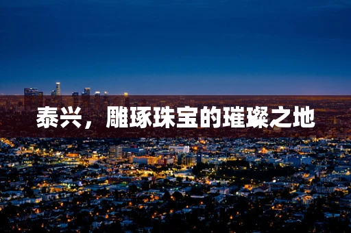 泰兴，雕琢珠宝的璀璨之地