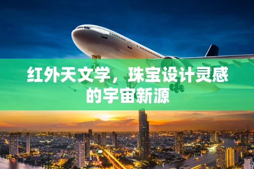 红外天文学，珠宝设计灵感的宇宙新源