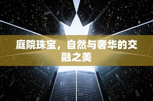 庭院珠宝，自然与奢华的交融之美