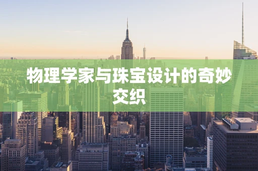 物理学家与珠宝设计的奇妙交织