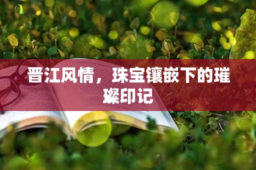 晋江风情，珠宝镶嵌下的璀璨印记