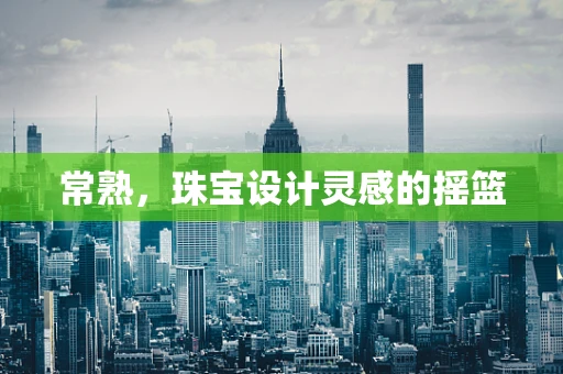 常熟，珠宝设计灵感的摇篮
