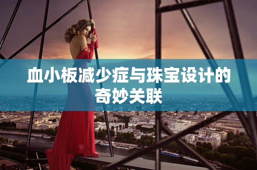 血小板减少症与珠宝设计的奇妙关联