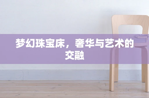 梦幻珠宝床，奢华与艺术的交融