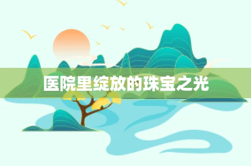 医院里绽放的珠宝之光