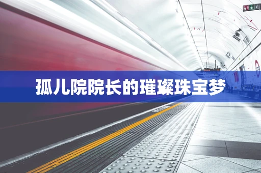 孤儿院院长的璀璨珠宝梦