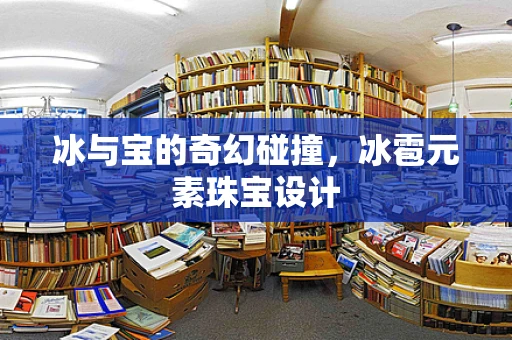 冰与宝的奇幻碰撞，冰雹元素珠宝设计